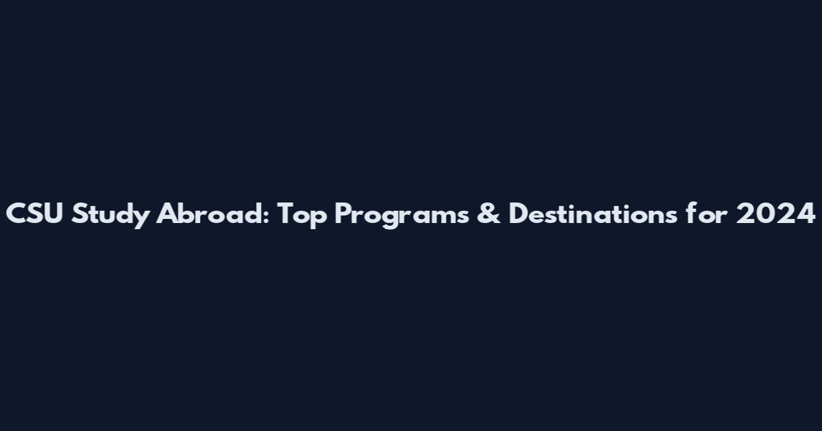 CSU Study Abroad: Top Programs & Destinations for 2024