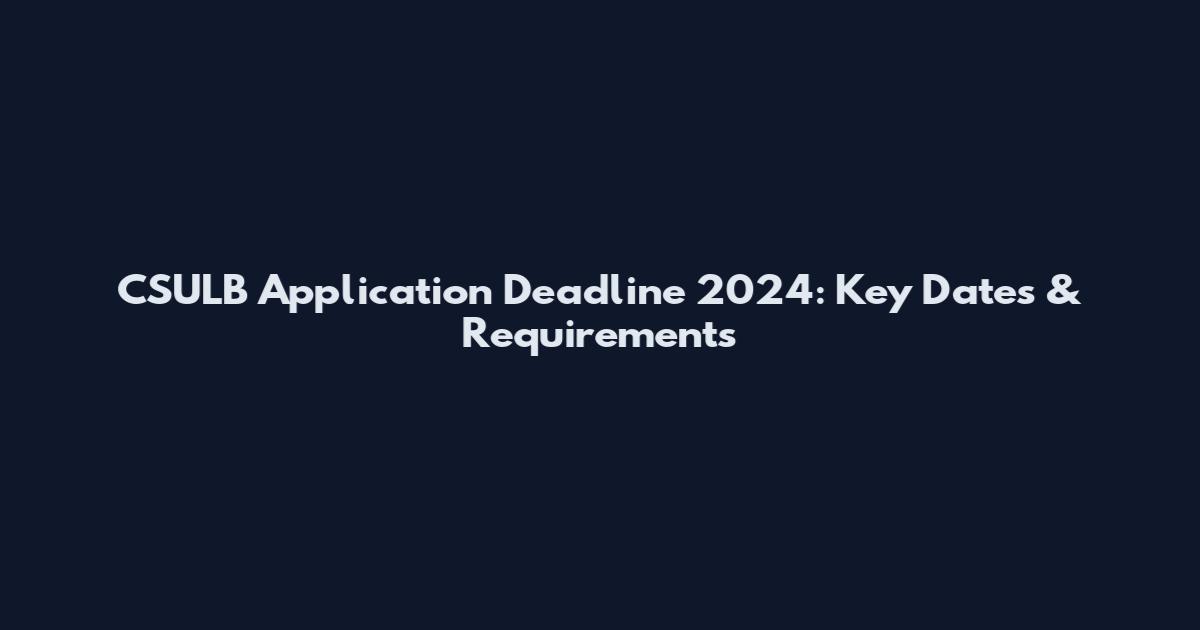 CSULB Application Deadline 2024: Key Dates & Requirements