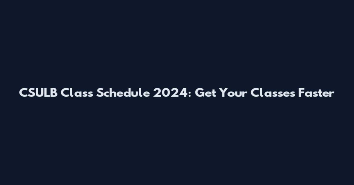CSULB Class Schedule 2024: Get Your Classes Faster