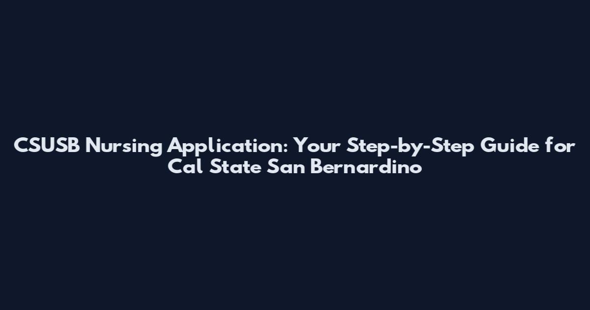 CSUSB Nursing Application: Your Step-by-Step Guide for Cal State San Bernardino