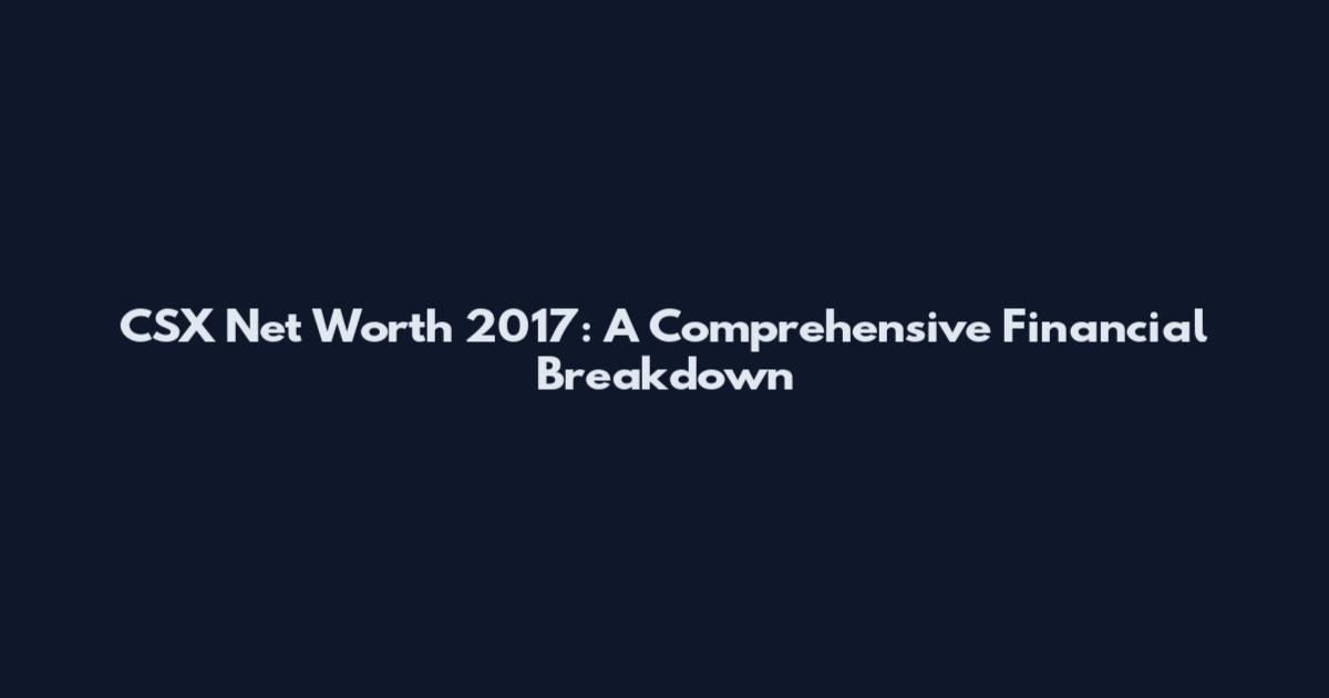 CSX Net Worth 2017: A Comprehensive Financial Breakdown