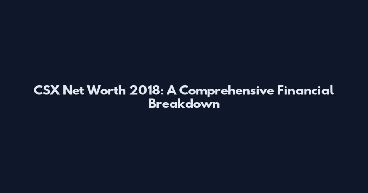 CSX Net Worth 2018: A Comprehensive Financial Breakdown