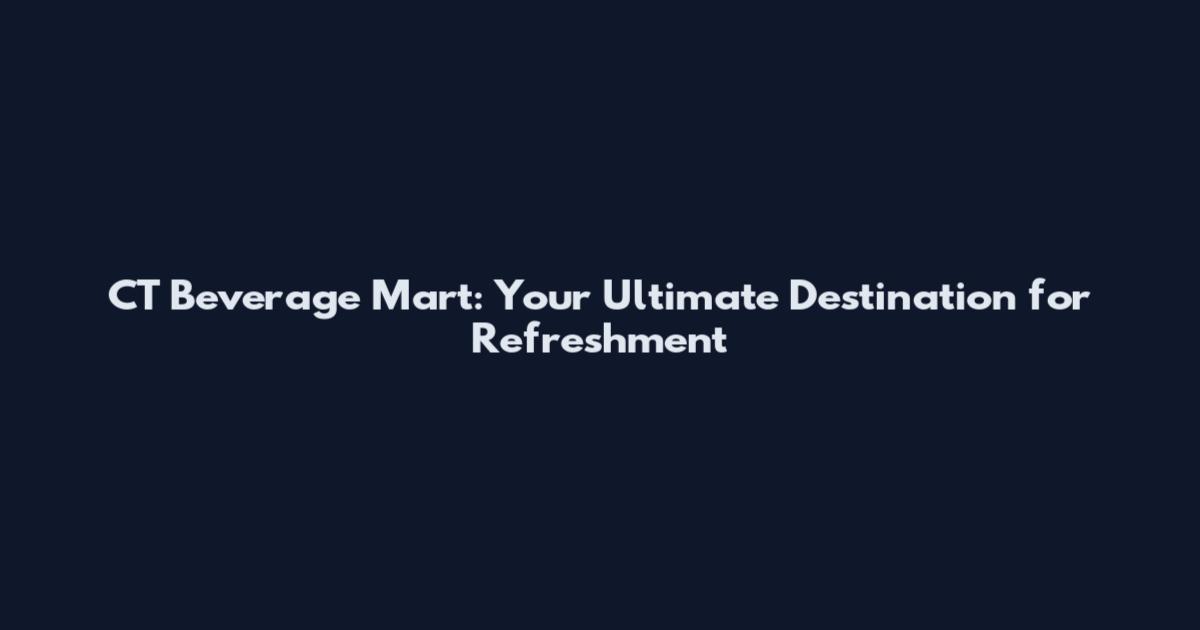 CT Beverage Mart: Your Ultimate Destination for Refreshment