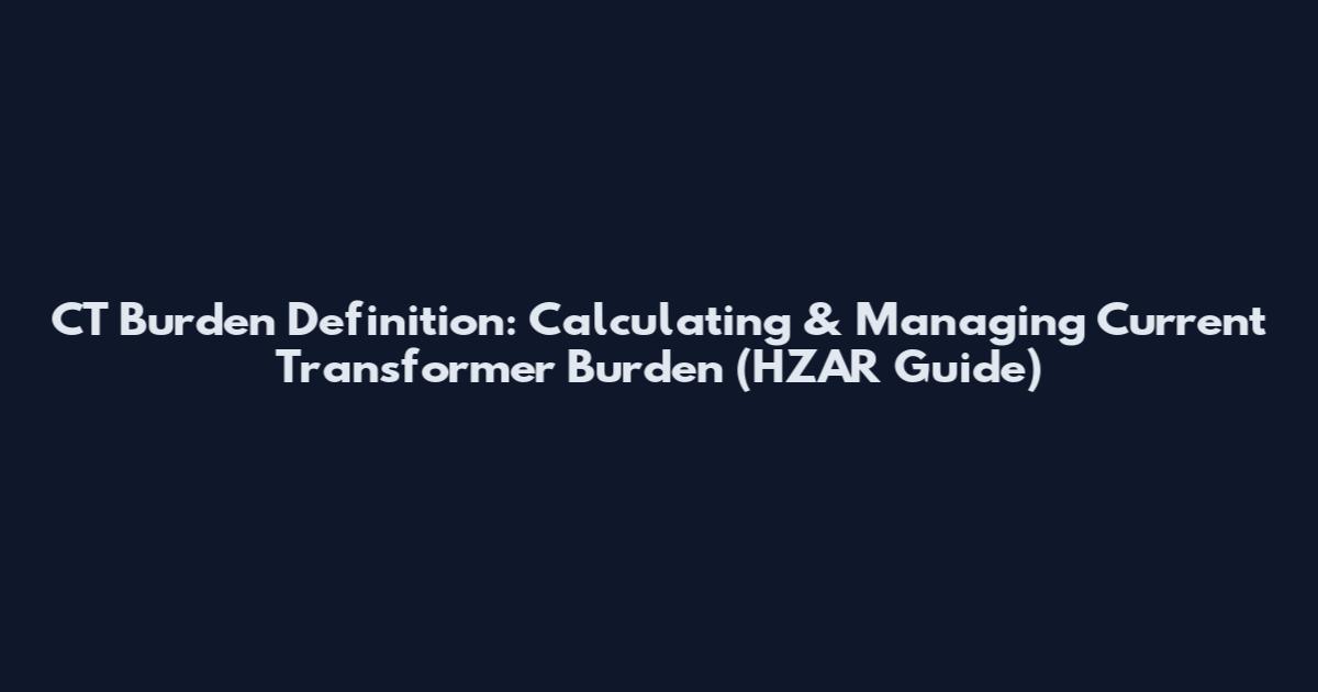 CT Burden Definition: Calculating & Managing Current Transformer Burden (HZAR Guide)