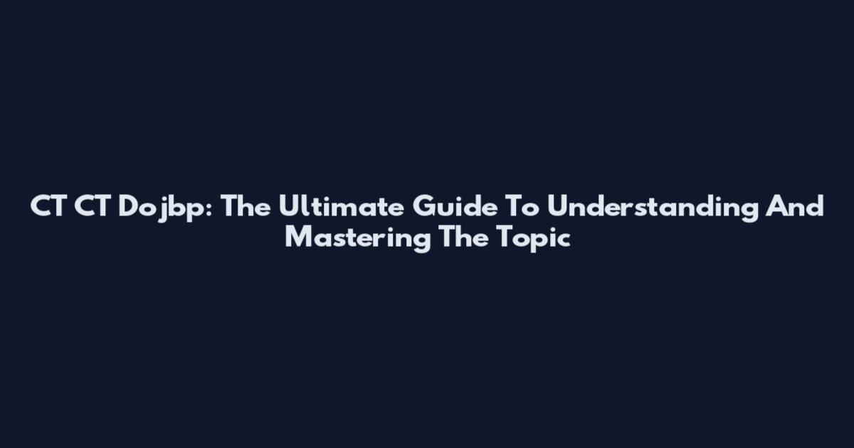 CT CT Dojbp: The Ultimate Guide To Understanding And Mastering The Topic