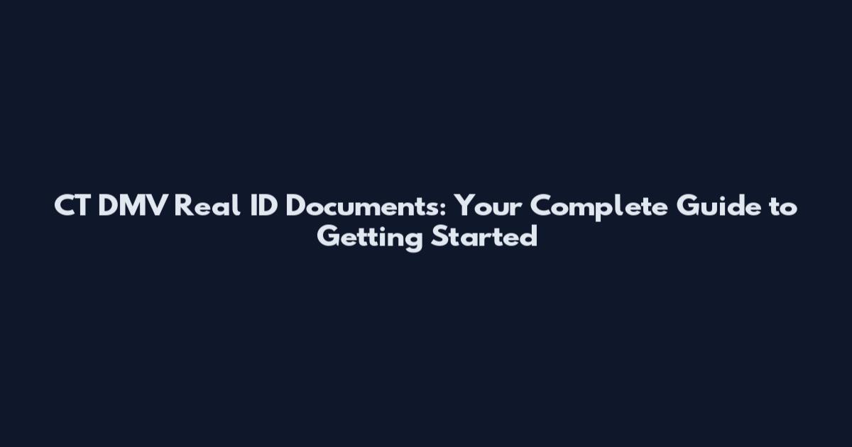 CT DMV Real ID Documents: Your Complete Guide to Getting Started