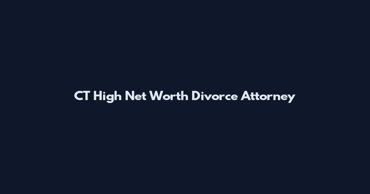 CT High Net Worth Divorce Attorney