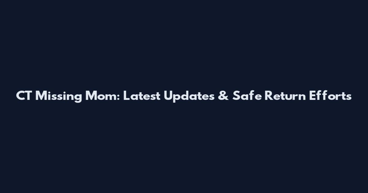 CT Missing Mom: Latest Updates & Safe Return Efforts