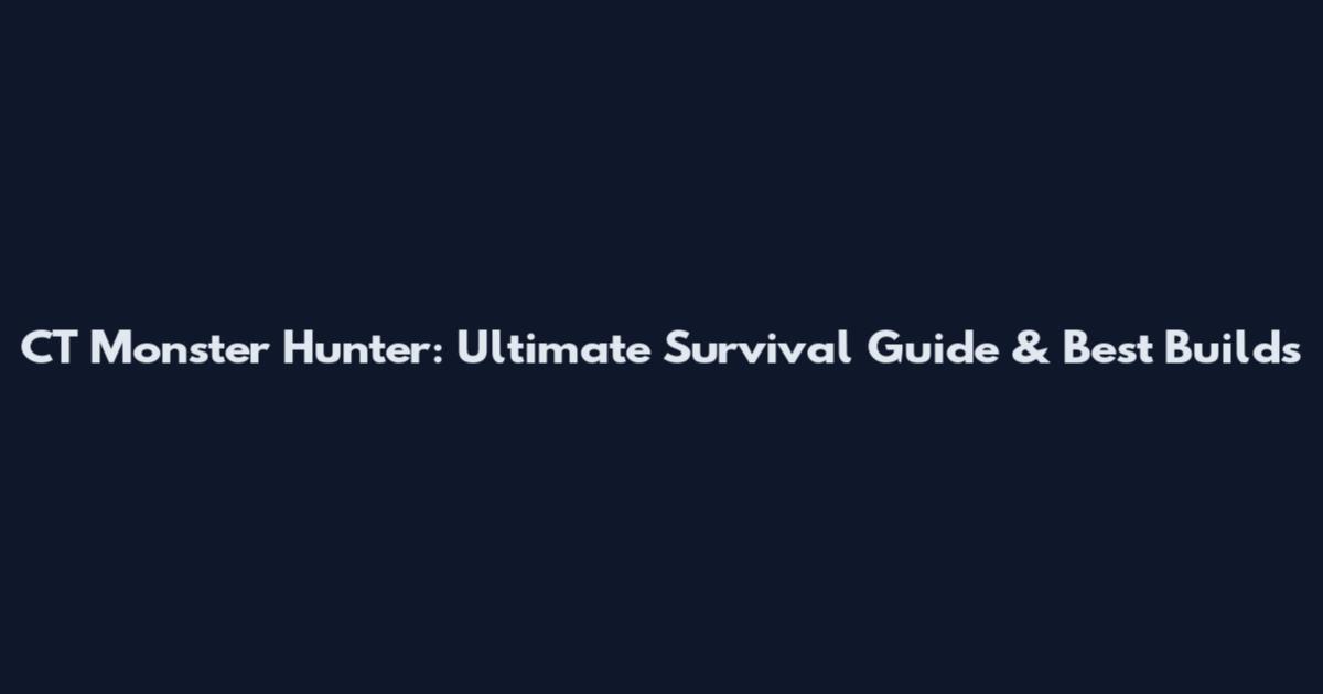 CT Monster Hunter: Ultimate Survival Guide & Best Builds
