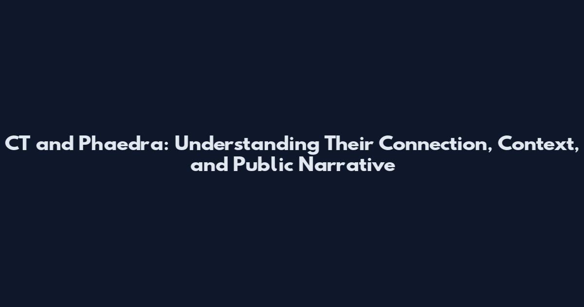 CT and Phaedra: Understanding Their Connection, Context, and Public Narrative