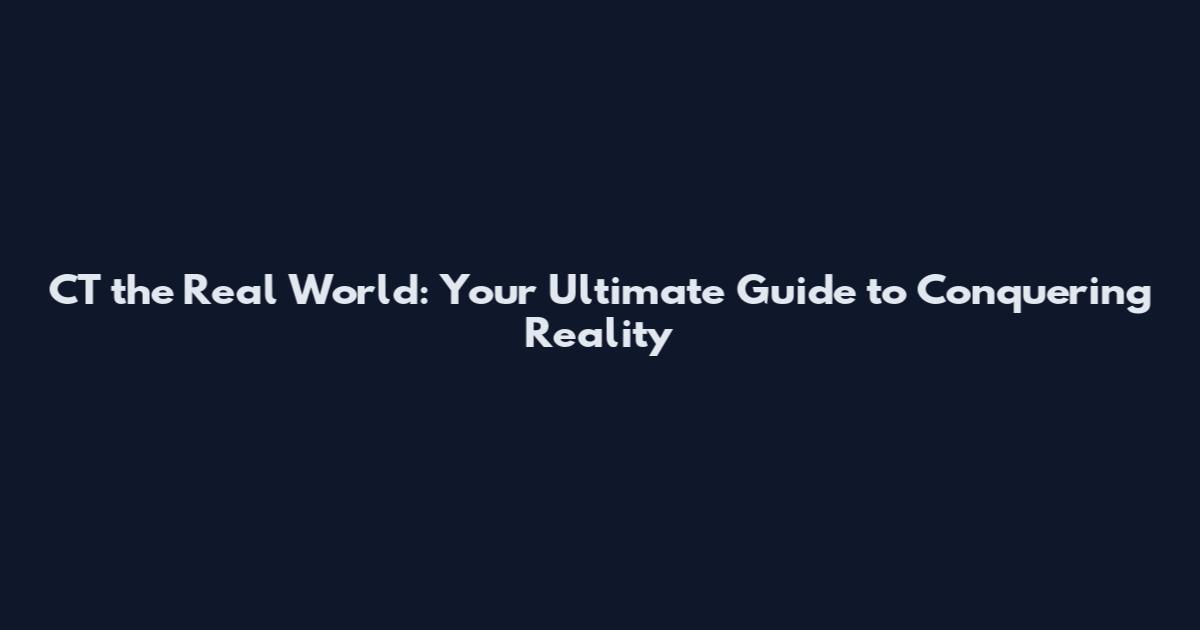 CT the Real World: Your Ultimate Guide to Conquering Reality