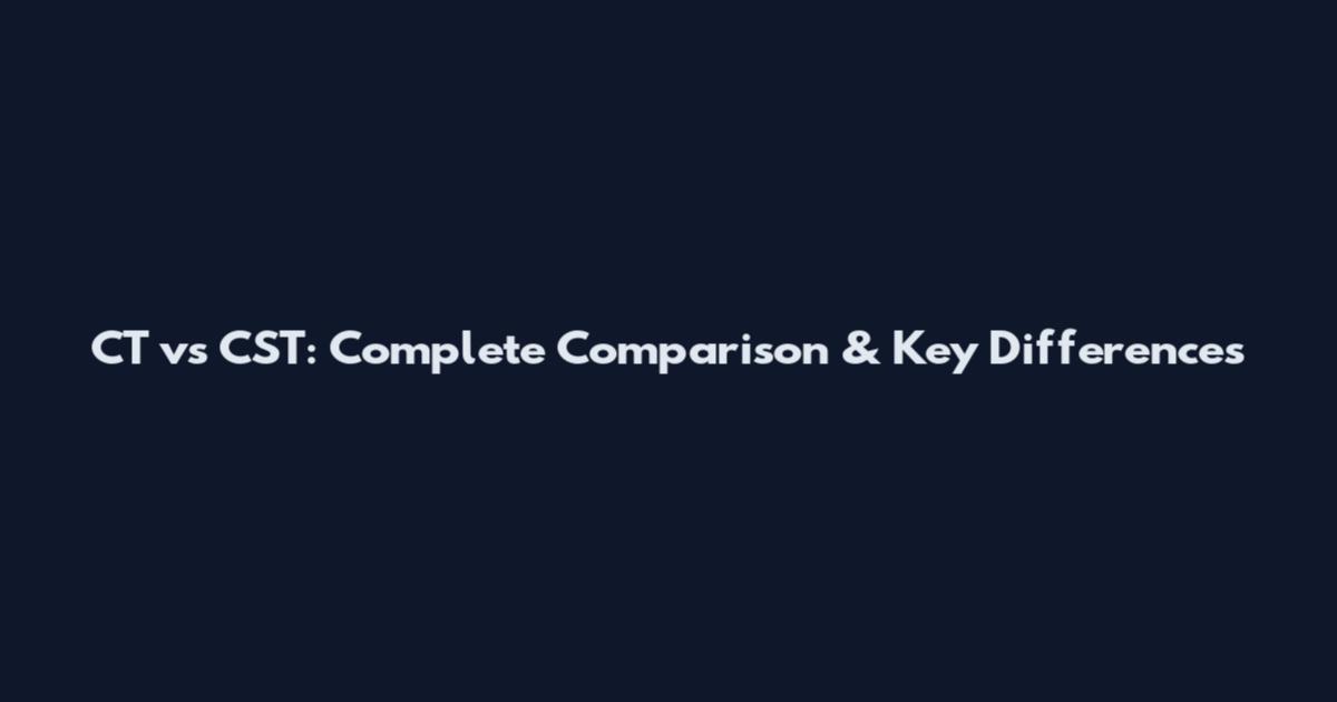 CT vs CST: Complete Comparison & Key Differences