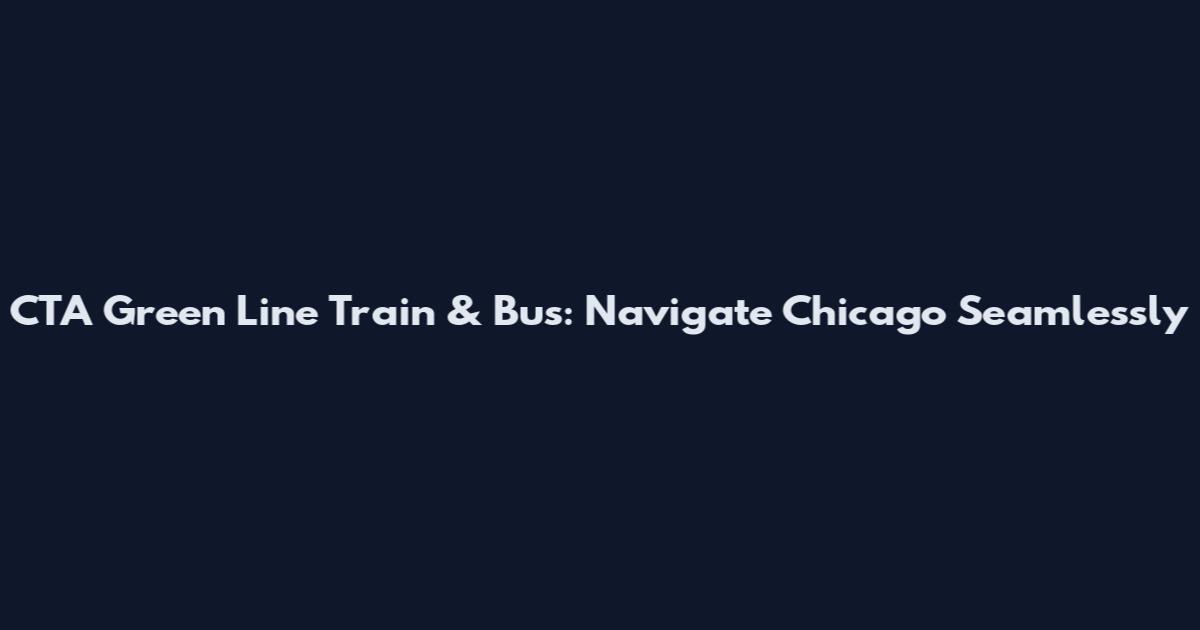 CTA Green Line Train & Bus: Navigate Chicago Seamlessly