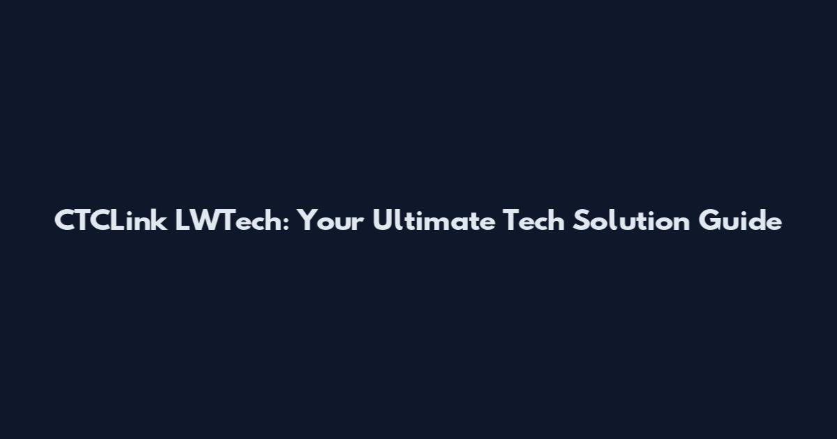 CTCLink LWTech: Your Ultimate Tech Solution Guide