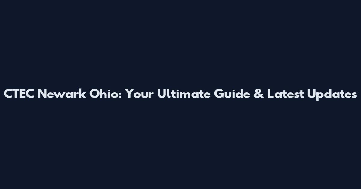 CTEC Newark Ohio: Your Ultimate Guide & Latest Updates