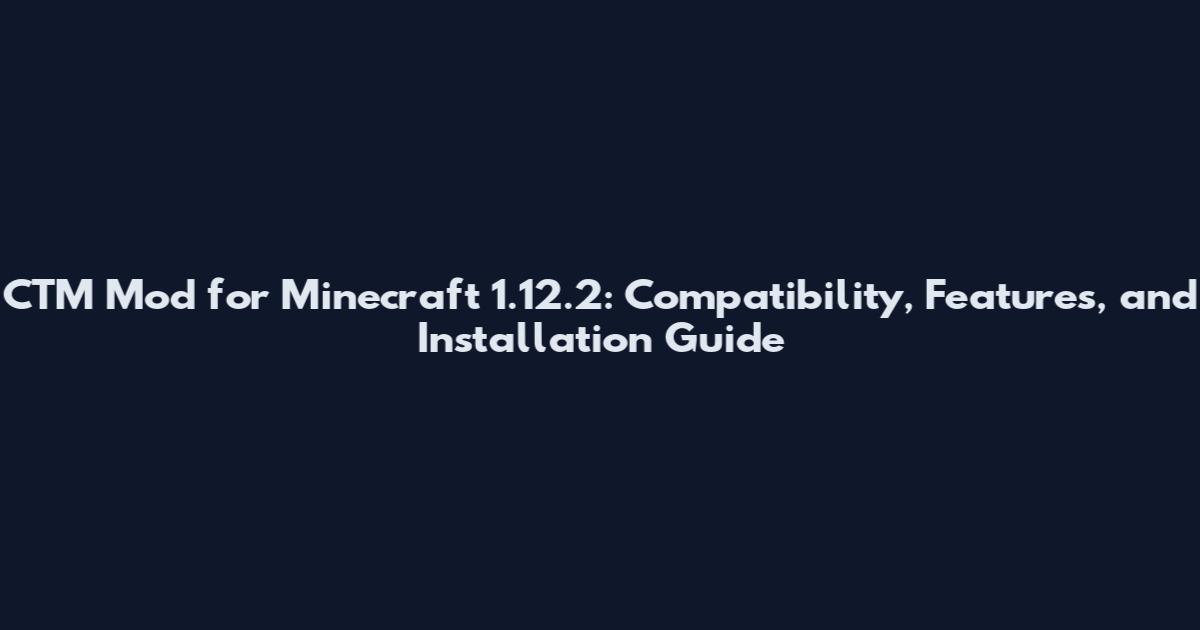 CTM Mod for Minecraft 1.12.2: Compatibility, Features, and Installation Guide