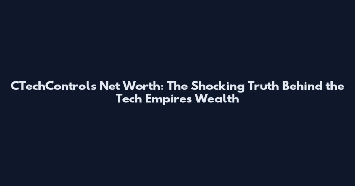 CTechControls Net Worth: The Shocking Truth Behind the Tech Empire's Wealth