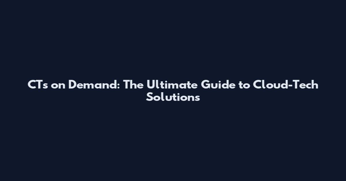 CTs on Demand: The Ultimate Guide to Cloud-Tech Solutions