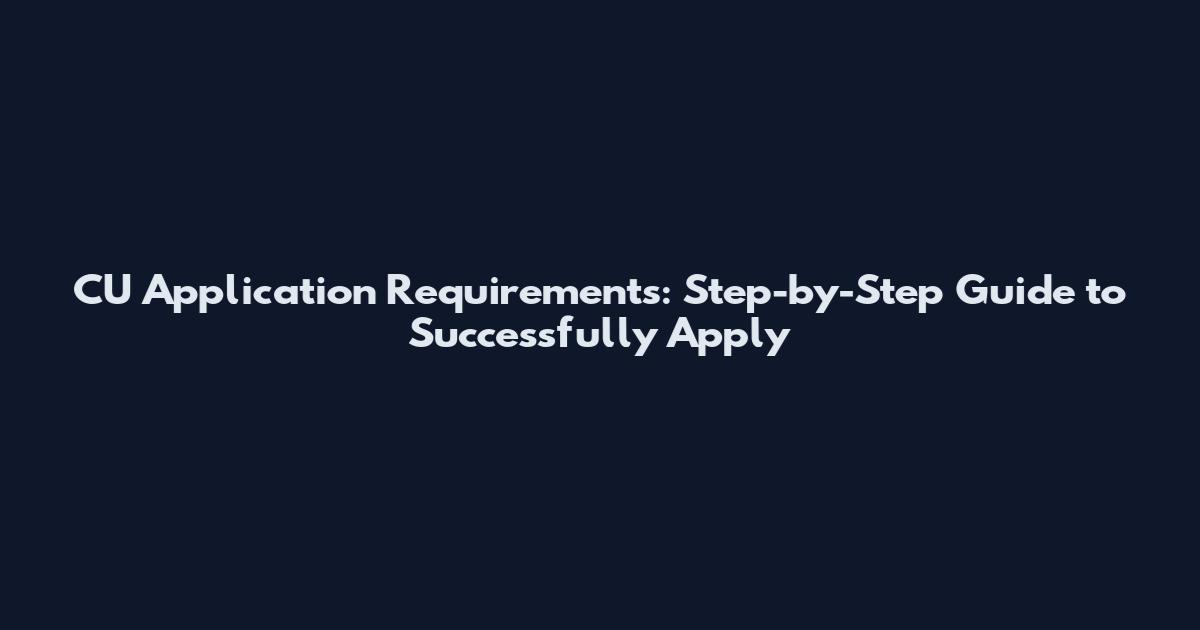 CU Application Requirements: Step-by-Step Guide to Successfully Apply