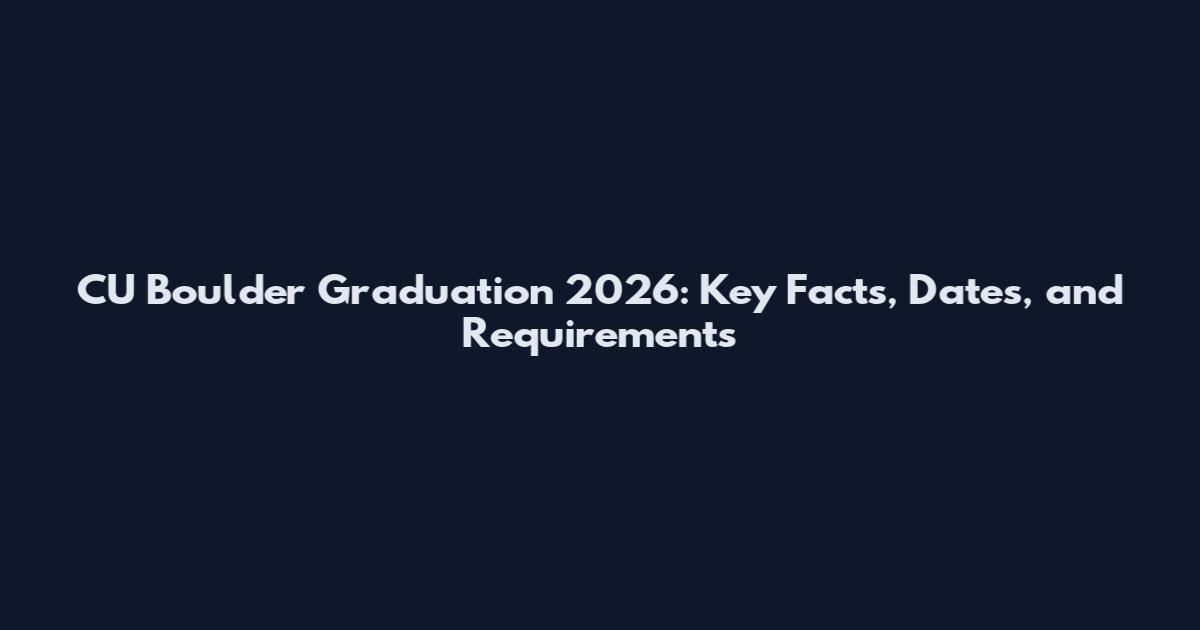 CU Boulder Graduation 2026: Key Facts, Dates, and Requirements