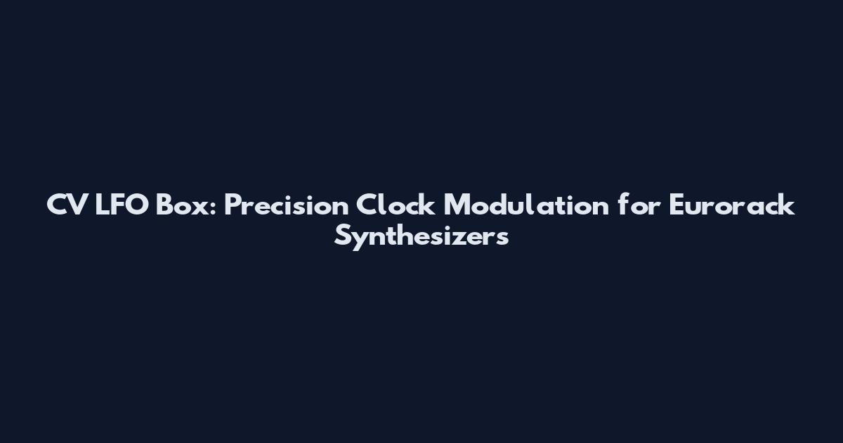 CV LFO Box: Precision Clock Modulation for Eurorack Synthesizers