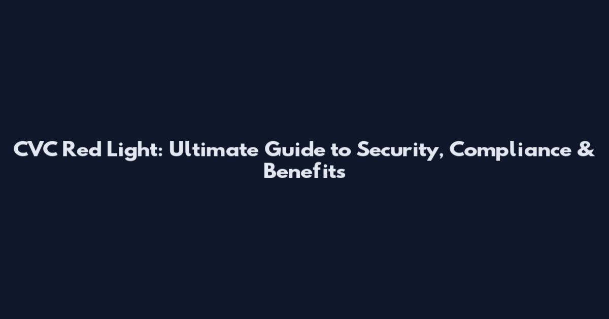 CVC Red Light: Ultimate Guide to Security, Compliance & Benefits