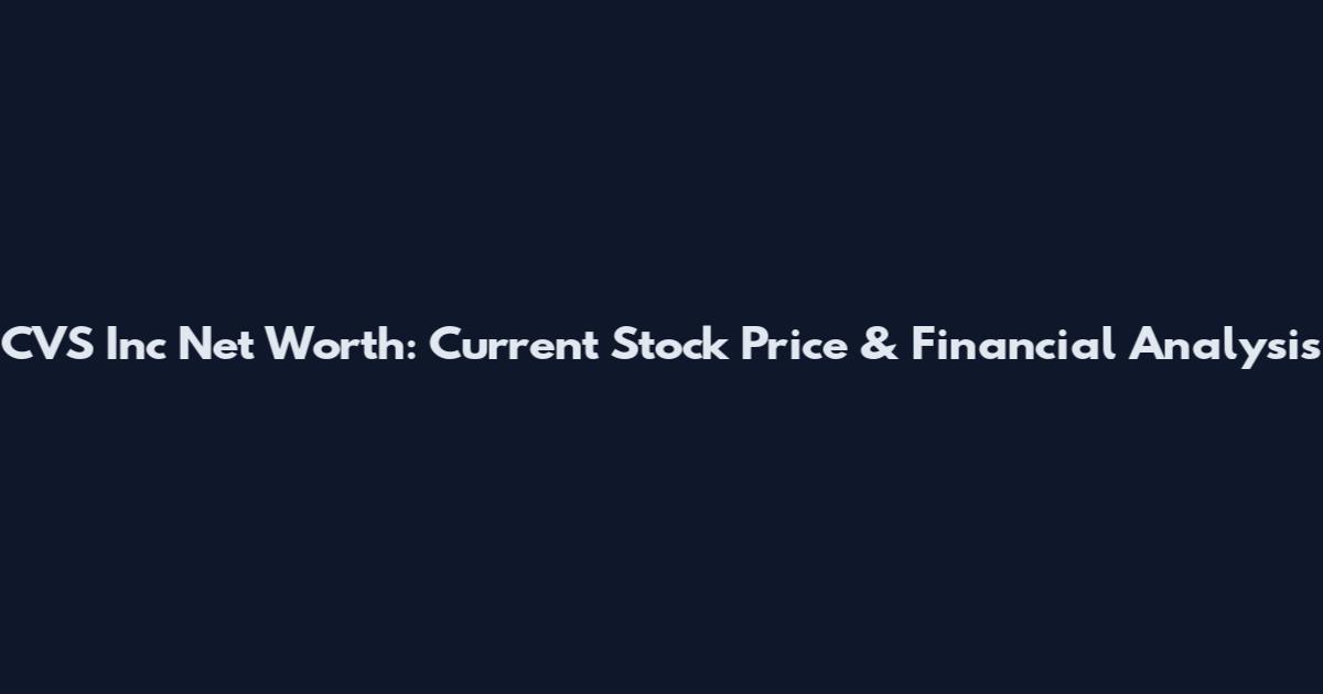 CVS Inc Net Worth: Current Stock Price & Financial Analysis