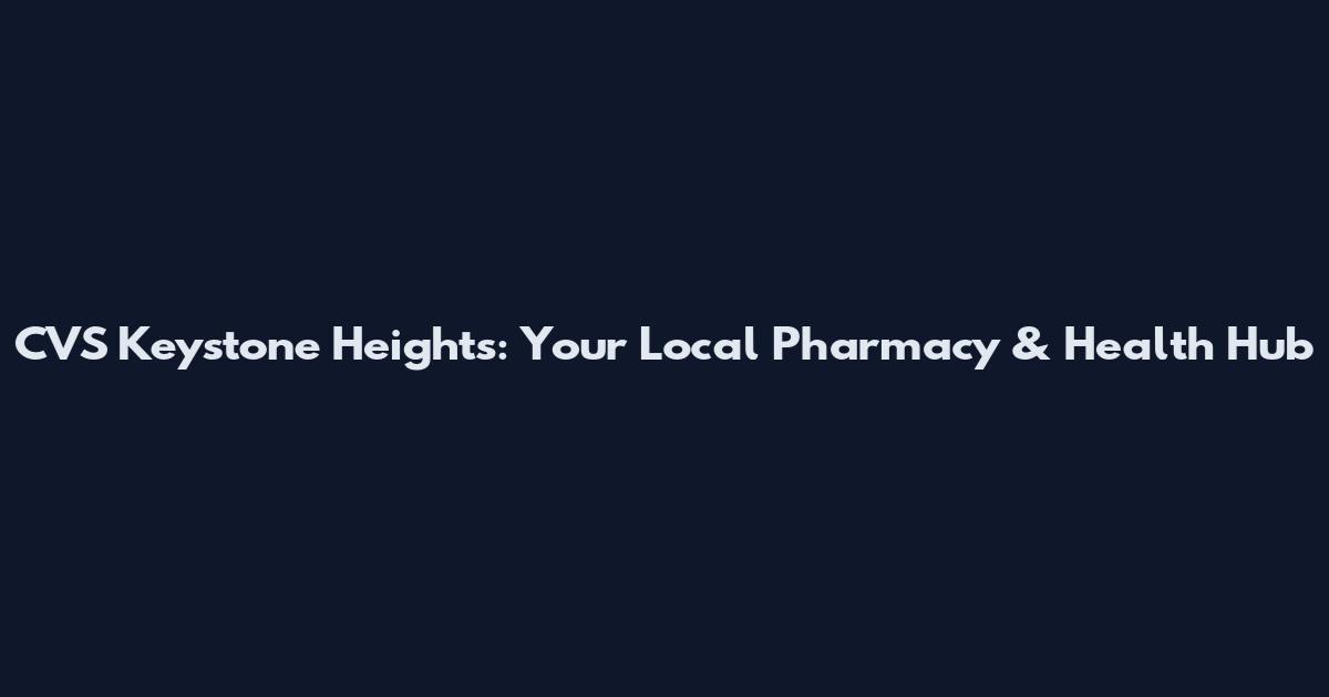CVS Keystone Heights: Your Local Pharmacy & Health Hub
