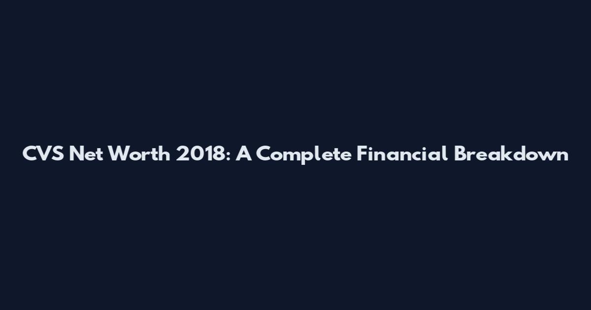 CVS Net Worth 2018: A Complete Financial Breakdown