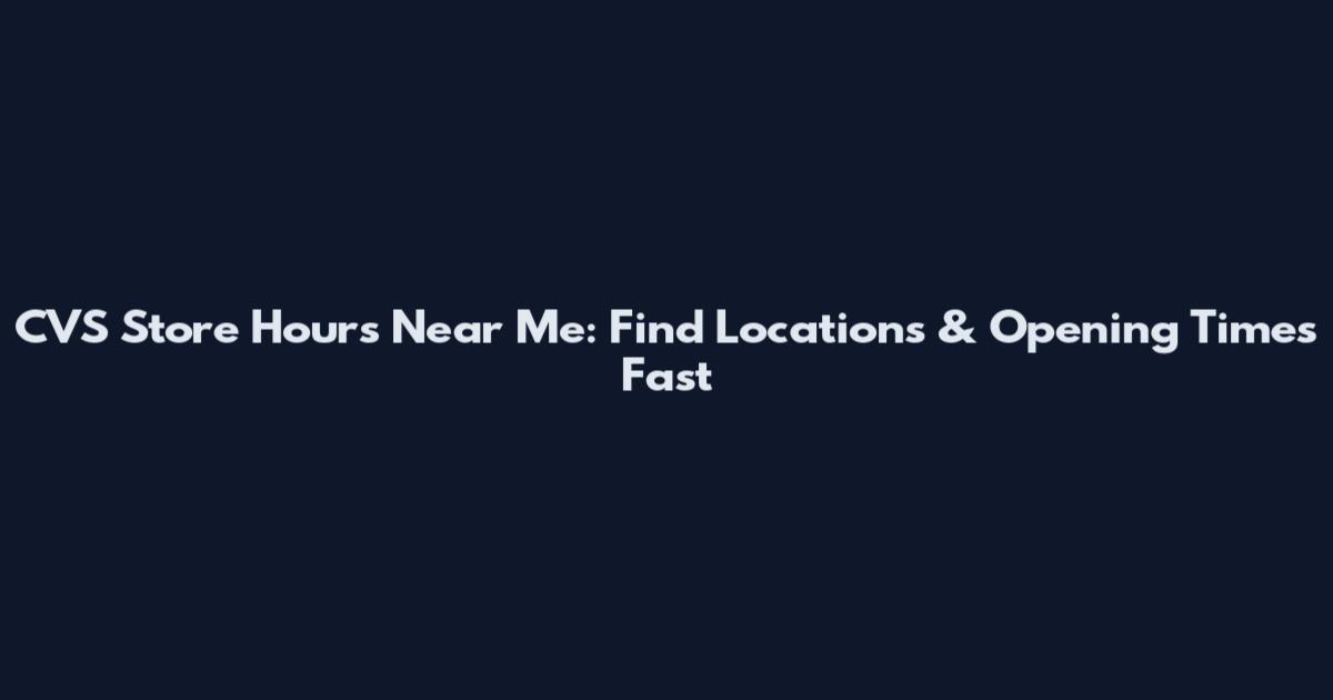 CVS Store Hours Near Me: Find Locations & Opening Times Fast