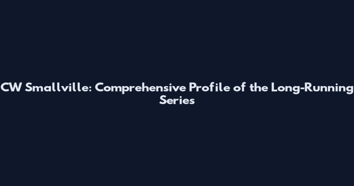 CW Smallville: Comprehensive Profile of the Long-Running Series