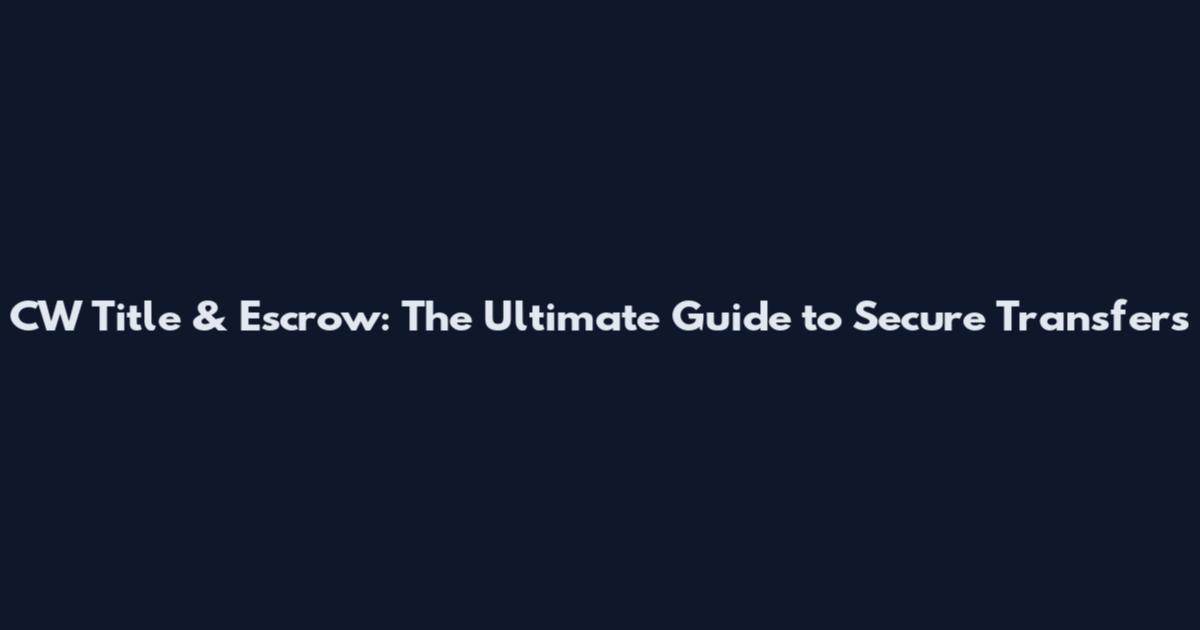 CW Title & Escrow: The Ultimate Guide to Secure Transfers