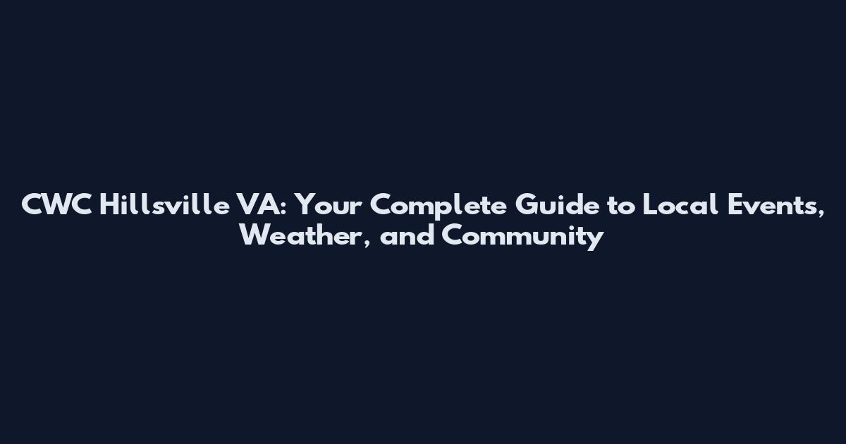 CWC Hillsville VA: Your Complete Guide to Local Events, Weather, and Community