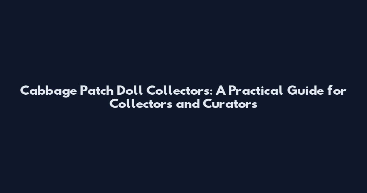 Cabbage Patch Doll Collectors: A Practical Guide for Collectors and Curators