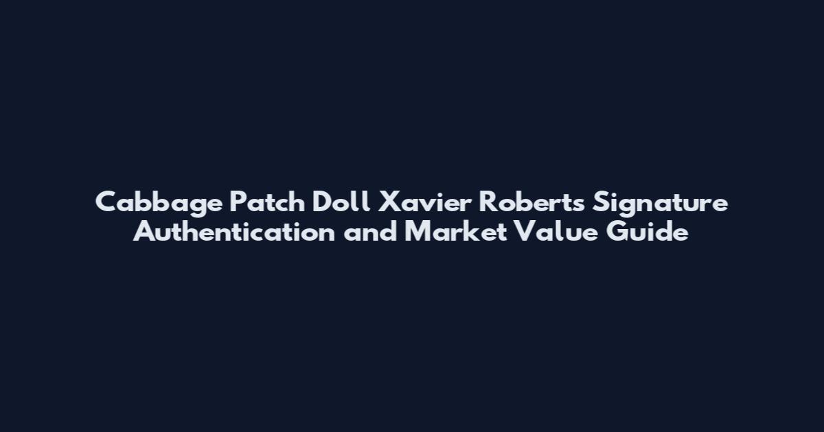 Cabbage Patch Doll Xavier Roberts Signature Authentication and Market Value Guide