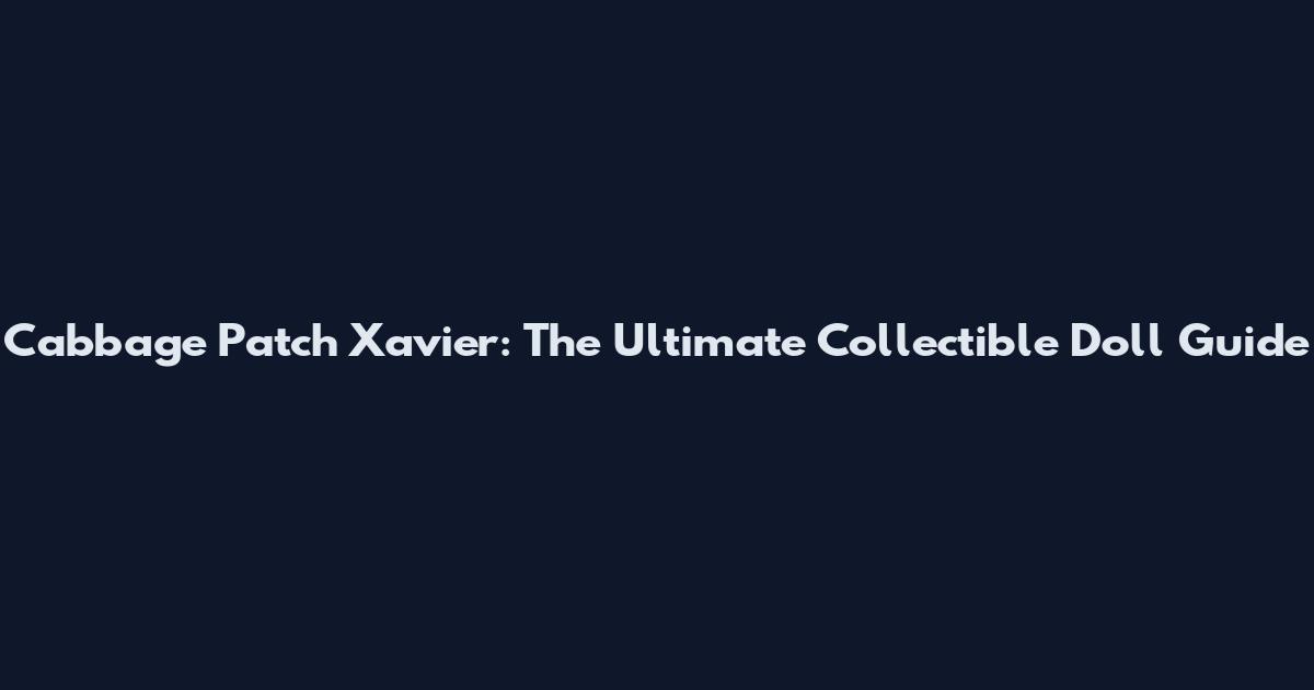 Cabbage Patch Xavier: The Ultimate Collectible Doll Guide