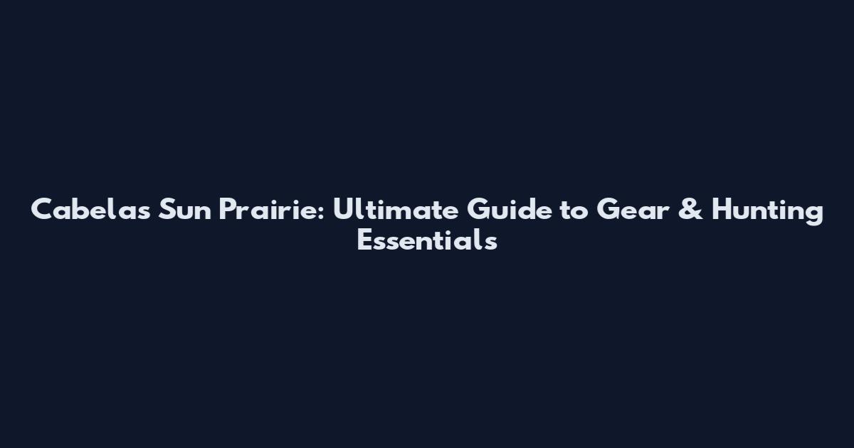 Cabelas Sun Prairie: Ultimate Guide to Gear & Hunting Essentials