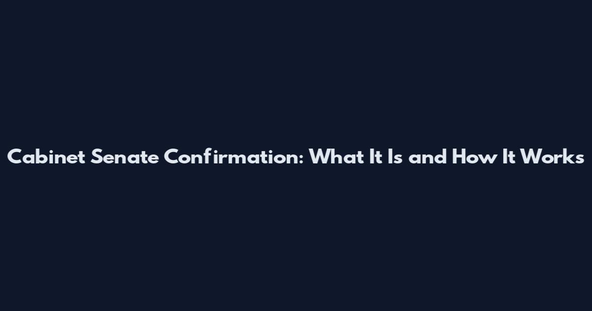 Cabinet Senate Confirmation: What It Is and How It Works