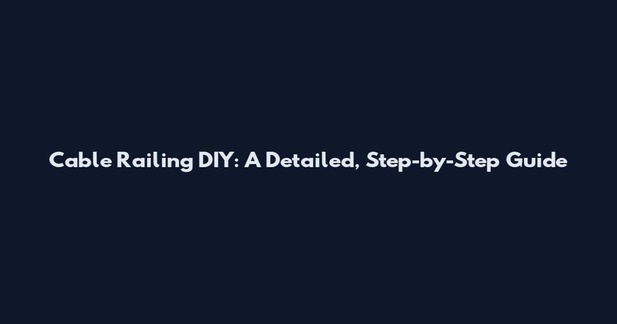 Cable Railing DIY: A Detailed, Step-by-Step Guide