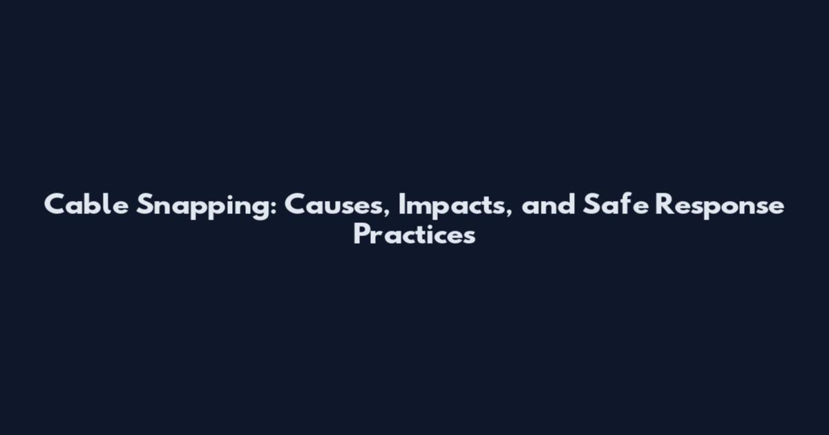Cable Snapping: Causes, Impacts, and Safe Response Practices