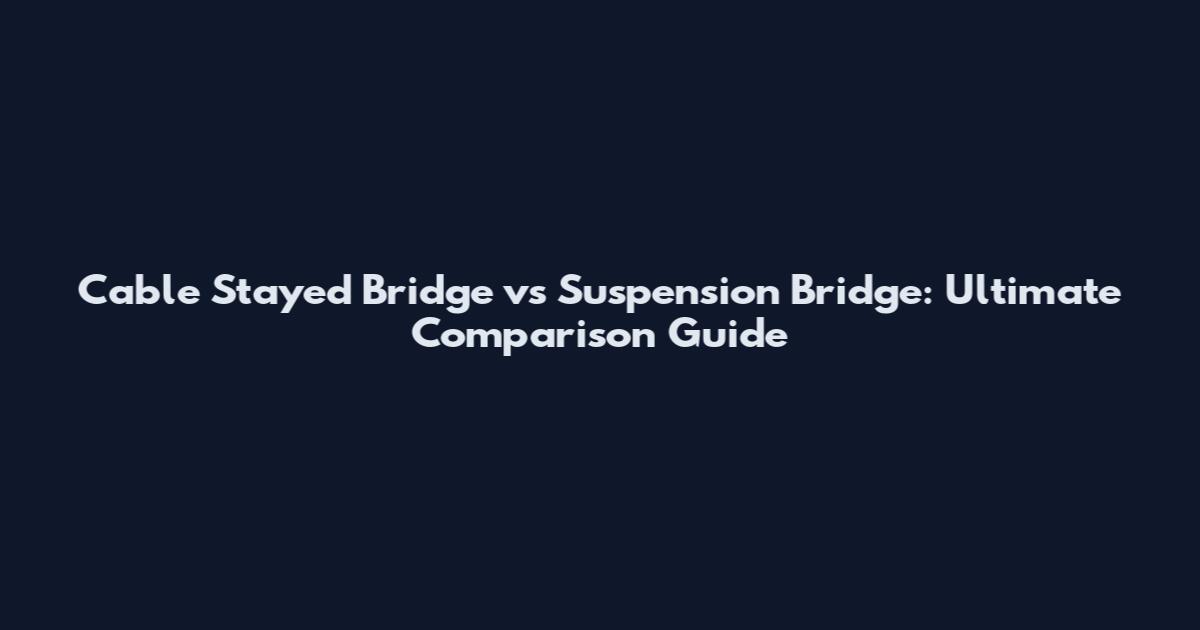 Cable Stayed Bridge vs Suspension Bridge: Ultimate Comparison Guide
