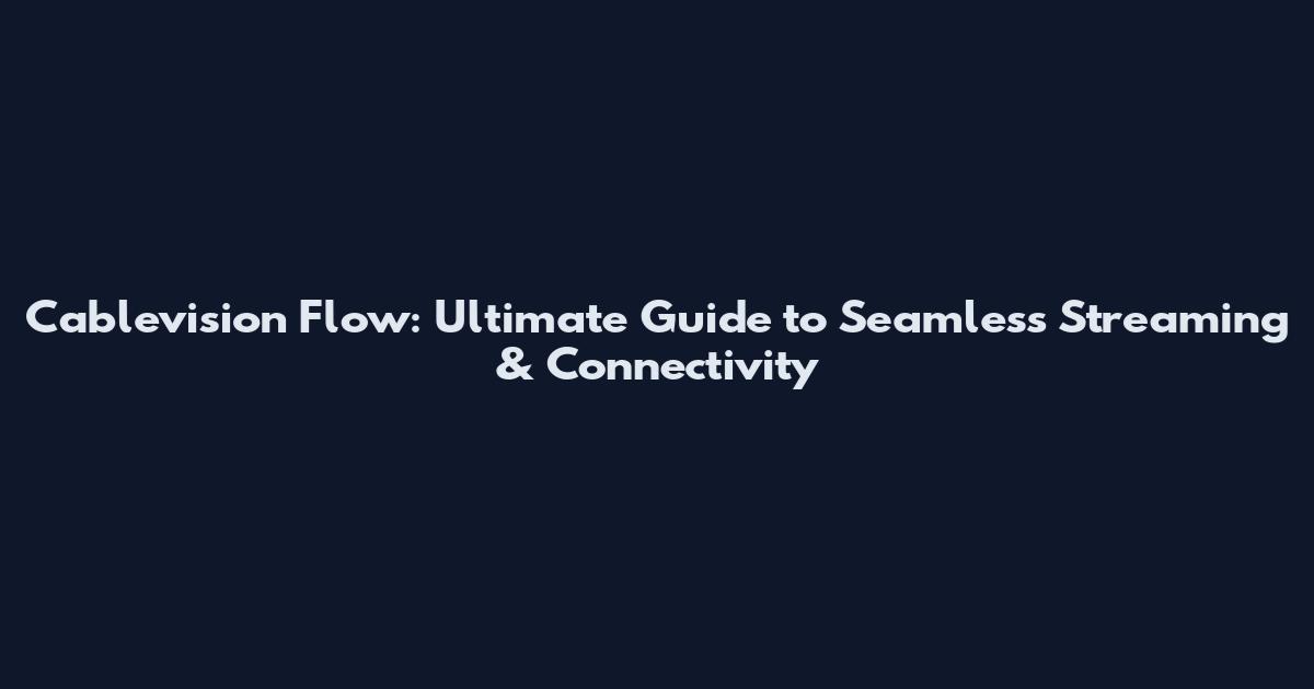 Cablevision Flow: Ultimate Guide to Seamless Streaming & Connectivity