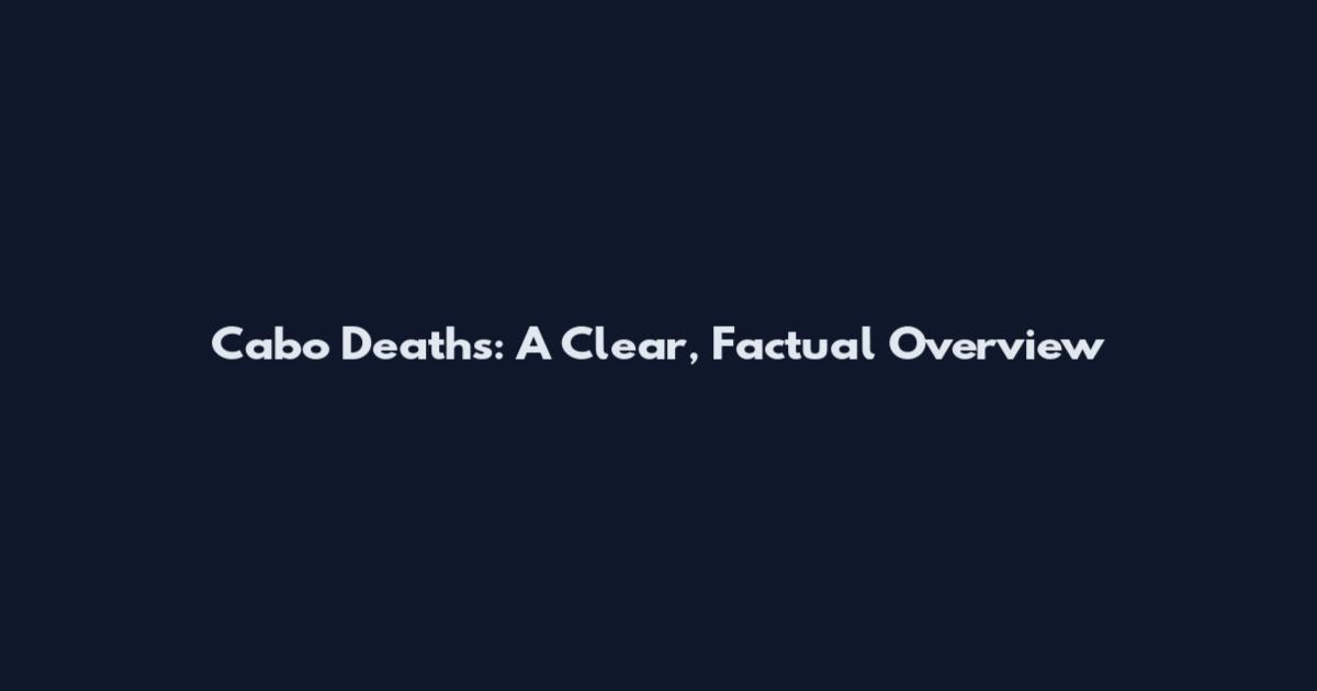 Cabo Deaths: A Clear, Factual Overview