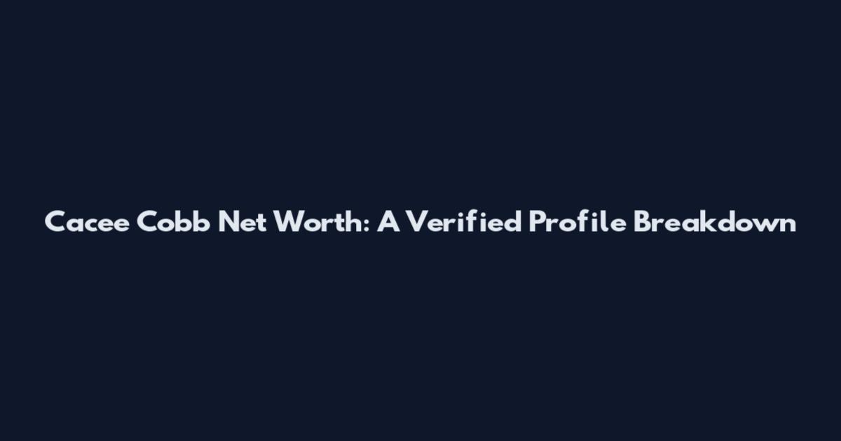 Cacee Cobb Net Worth: A Verified Profile Breakdown