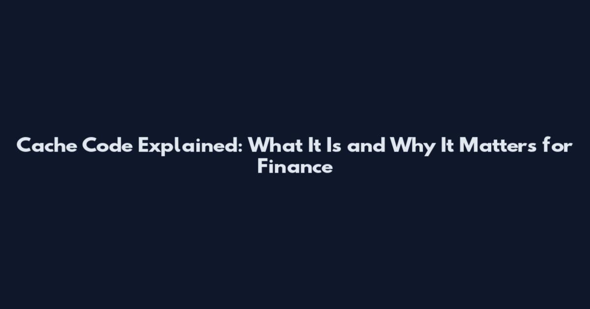Cache Code Explained: What It Is and Why It Matters for Finance