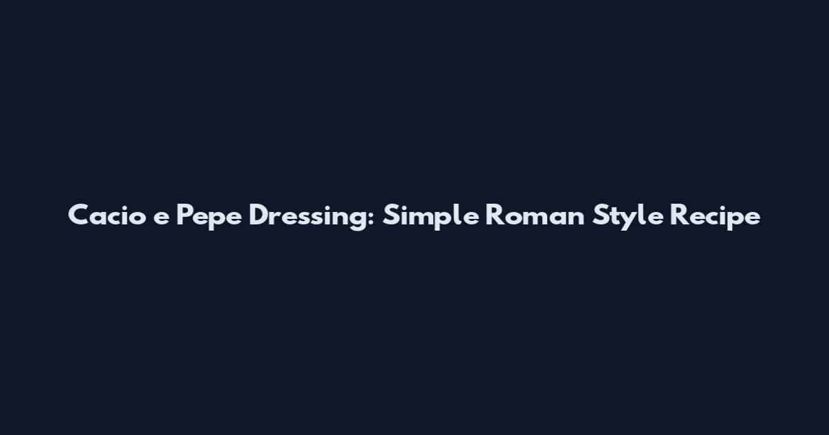 Cacio e Pepe Dressing: Simple Roman Style Recipe