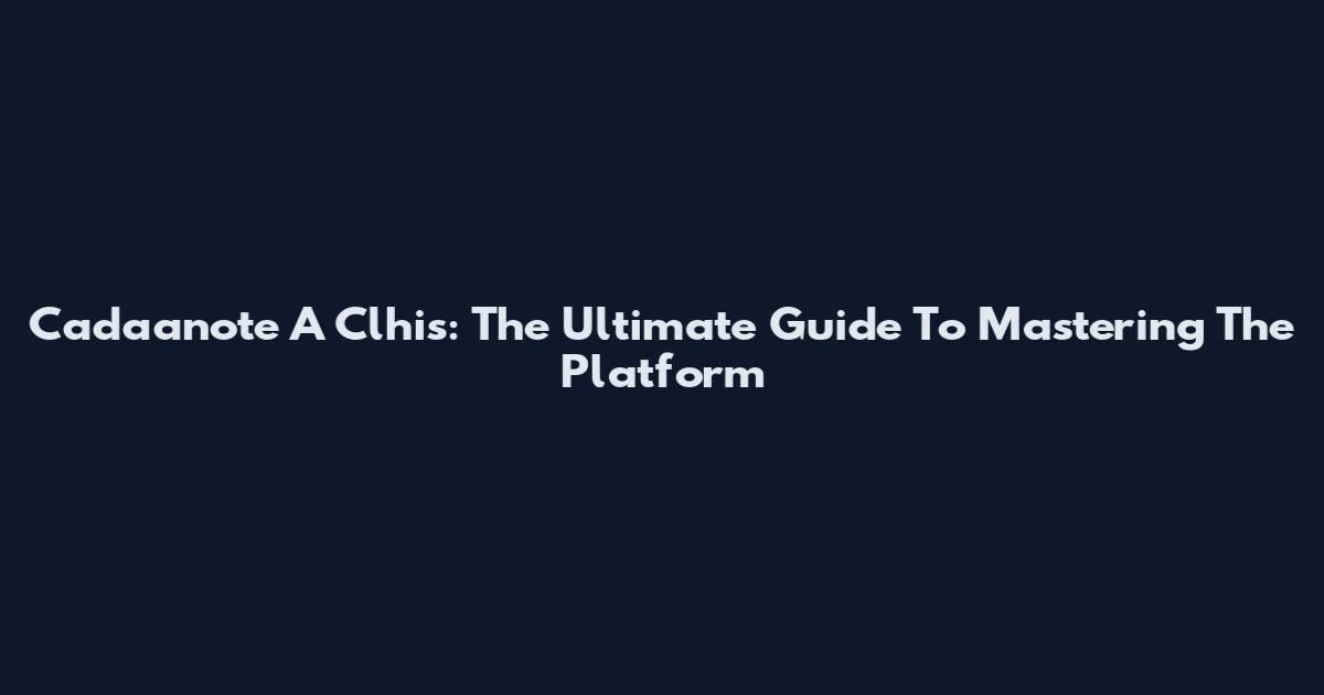Cadaanote A Clhis: The Ultimate Guide To Mastering The Platform