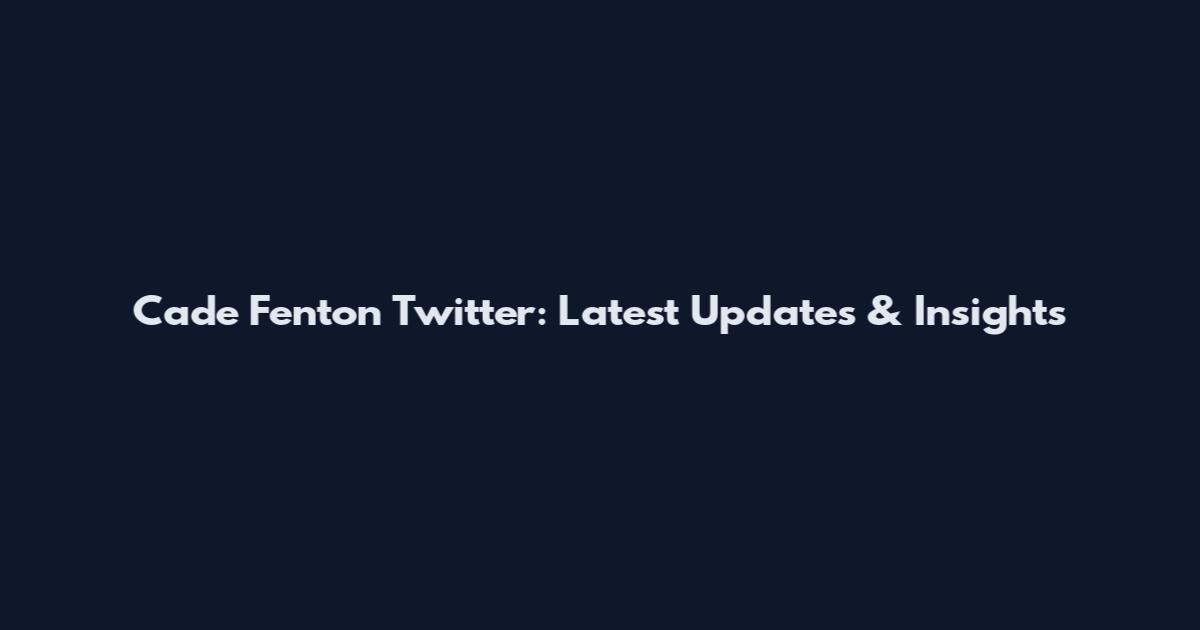 Cade Fenton Twitter: Latest Updates & Insights