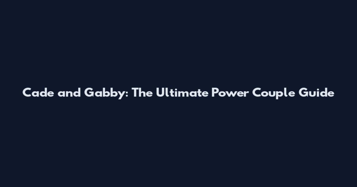 Cade and Gabby: The Ultimate Power Couple Guide