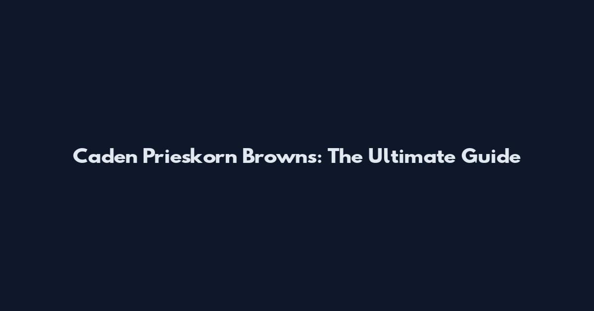 Caden Prieskorn Browns: The Ultimate Guide